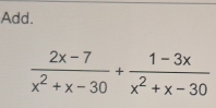 Add.
 (2x-7)/x^2+x-30 + (1-3x)/x^2+x-30 