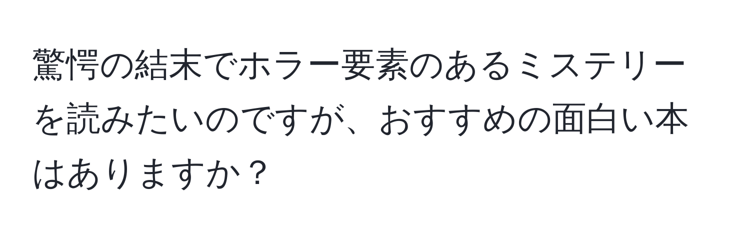 驚愕の結末でホラー要素のあるミステリーを読みたいのですが、おすすめの面白い本はありますか？