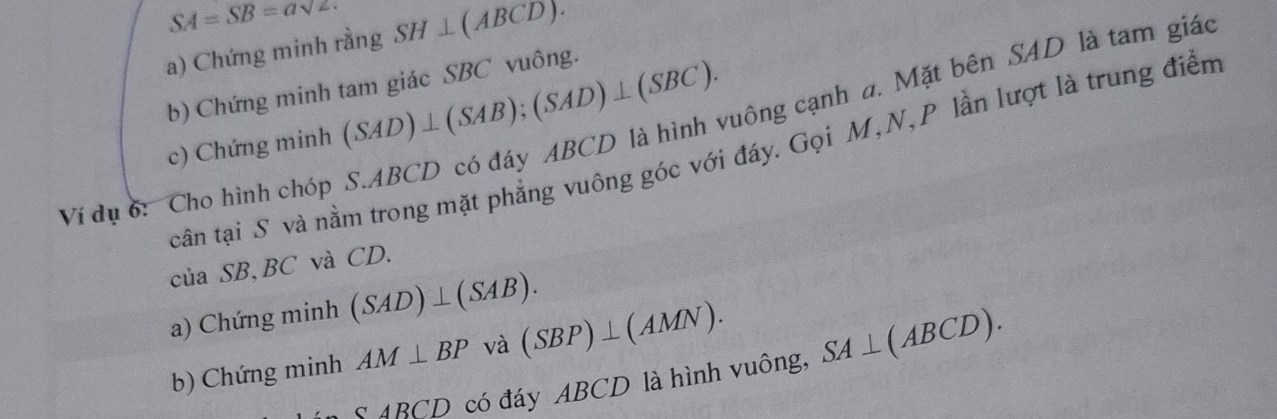 SA=SB=asqrt(2). 
a) Chứng minh rằng SH⊥ (ABCD). 
b) Chứng minh tam giác SBC vuông. 
c) Chứng minh (SAD)⊥ (SAB);(SAD)⊥ (SBC). cuông cạnh a. Mặt bên SAD là tam giác 
cần tại S và nằm trong mặt phẳng vuông góc với đáy. Gọi M, N, P lần lượt là trung điểm 
Ví dụ 6: Cho hình chóp 
của SB, BC và CD. 
a) Chứng minh (SAD)⊥ (SAB). 
b) Chứng minh AM⊥ BP và (SBP)⊥ (AMN).
△ ABCD có đáy ABCD là hình vuông, SA⊥ (ABCD).