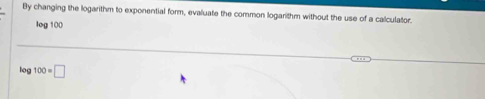 By changing the logarithm to exponential form, evaluate the common logarithm without the use of a calculator. 
lc g100
log 100=□