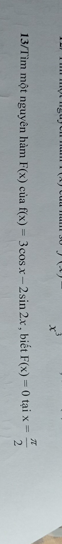 x^3
13/Tìm một nguyên hàm F(x)cuaf(x)=3cos x-2sin 2x , biết F(x)=0 tại x= π /2 