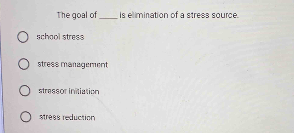 The goal of_ is elimination of a stress source.
school stress
stress management
stressor initiation
stress reduction