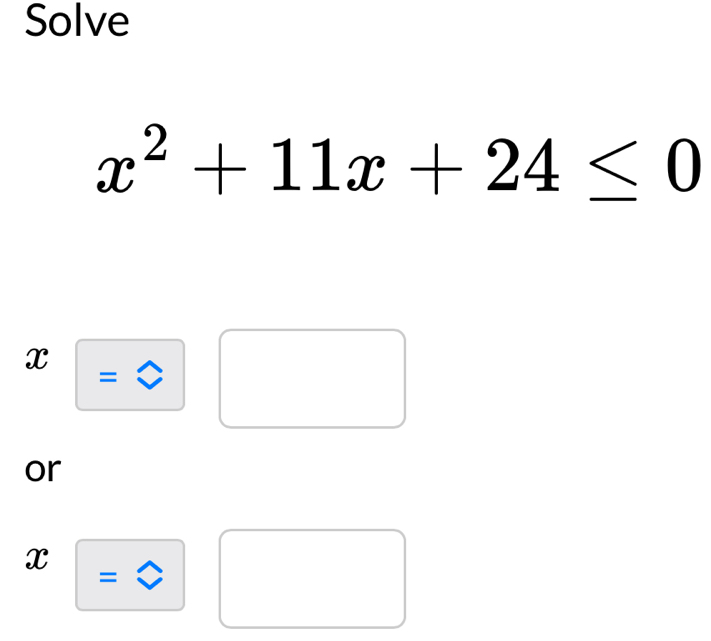 Solve
x^2+11x+24≤ 0
x =
□  
or
x
=