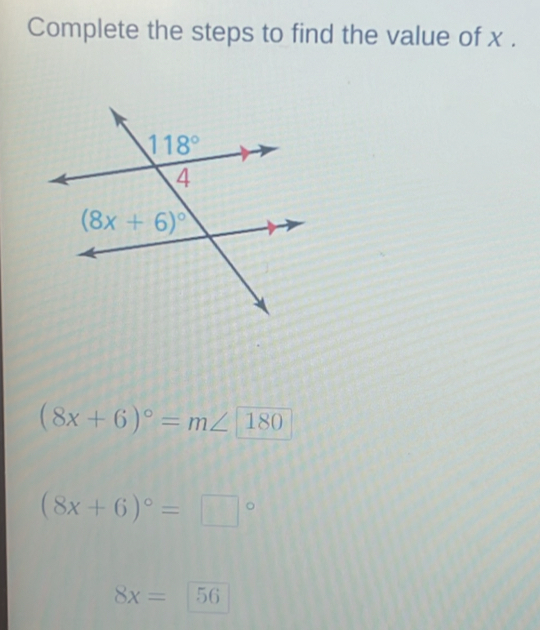 Complete the steps to find the value of x .
(8x+6)^circ =m∠
(8x+6)^circ =□°
8x= 56