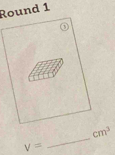 Round 1 
_
cm^3
V=