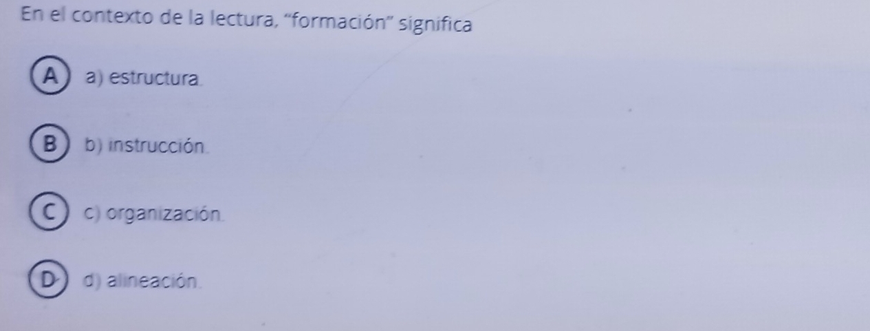 En el contexto de la lectura, “formación' significa
A) a) estructura
B) b) instrucción.
C) c) organización.
D) d) alineación.