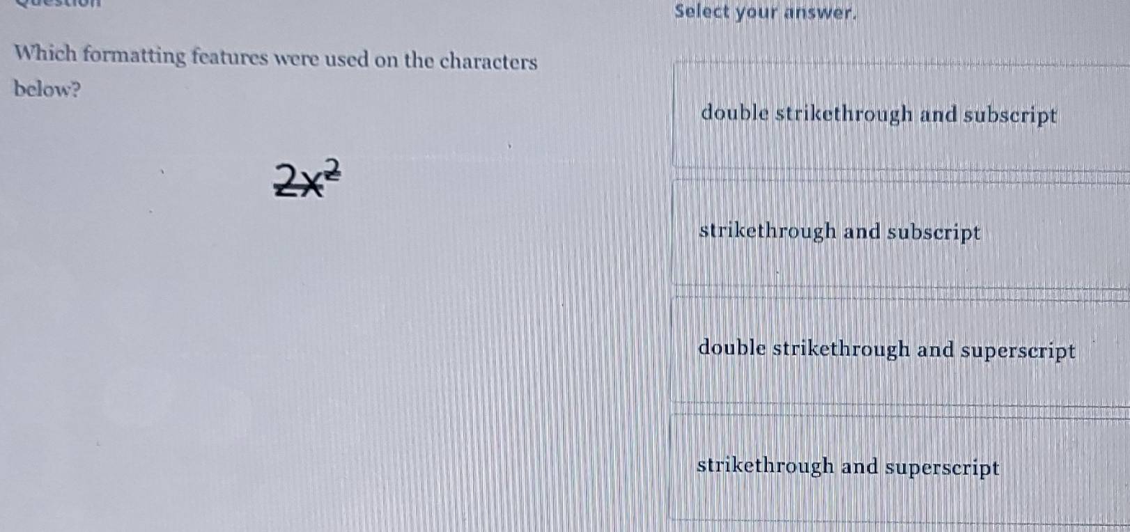 Select your answer.
Which formatting features were used on the characters
below?
double strikethrough and subscript
2x^2
strikethrough and subscript
double strikethrough and superscript
strikethrough and superscript