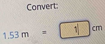 Convert:
1.53m= 1 cm