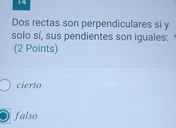 Dos rectas son perpendiculares si y
solo sí, sus pendientes son iguales: *
(2 Points)
cierto
falso