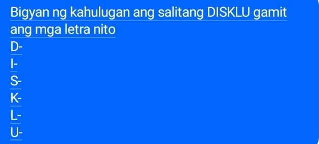 Bigyan ng kahulugan ang salitang DISKLU gamit 
ang mga letra nito 
D- 
-
K
 (L-)/U- 