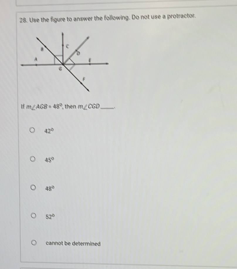 Use the figure to answer the following. Do not use a protractor.
If m∠ AGB=48° then m∠ CGD _
42°
45°
48°
52°
cannot be determined