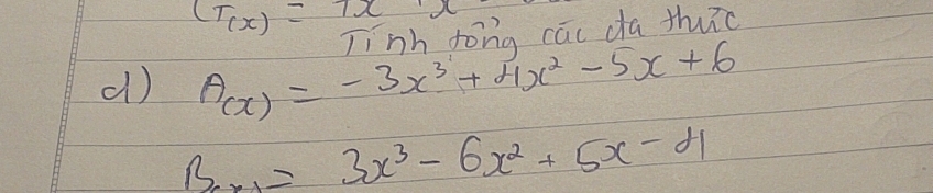 (T_(x)=T_x
d) A_(x)=-3x^3+4x^2-5x+6 Tinh tong cau da thuc
B_xto 1=3x^3-6x^2+5x-4