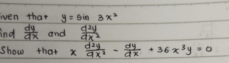 iven that y=sin 3x^2
ind  dy/dx  and  d^2y/dx^2 
Show that x d^2y/dx^2 - dy/dx +36x^3y=0