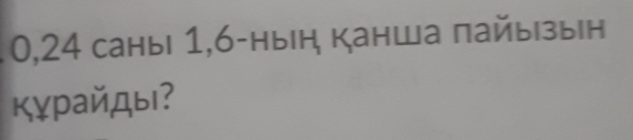 0, 24 саны| 1,6 -нын, канша пайыгзын 
кỵрайды?