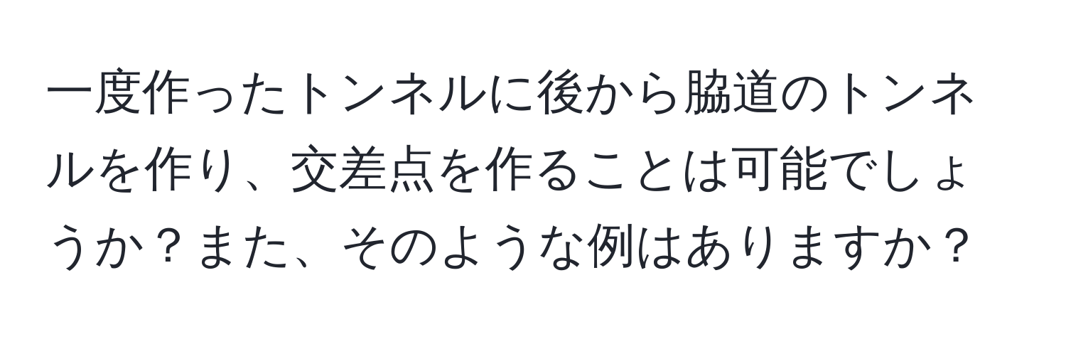 一度作ったトンネルに後から脇道のトンネルを作り、交差点を作ることは可能でしょうか？また、そのような例はありますか？