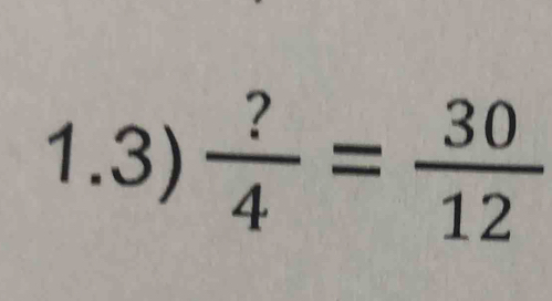 1.3)  ?/4 = 30/12 