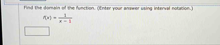 Find the domain of the function. (Enter your answer using interval notation.)
f(x)= 1/x-1 