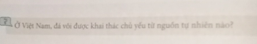 a1 * Ở Việt Nam, đá vôi được khai thác chủ yếu từ nguồn tự nhiên nào