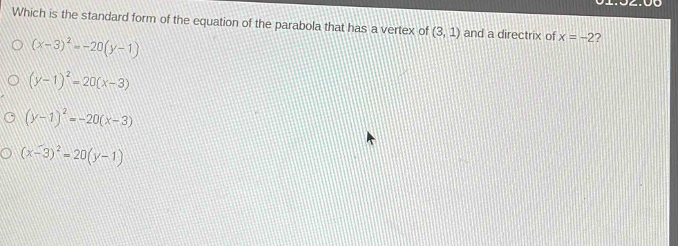 Which is the standard form of the equation of the parabola that has a vertex of (3,1) and a directrix of x=-2 ?
(x-3)^2=-20(y-1)
(y-1)^2=20(x-3)
(y-1)^2=-20(x-3)
(x-3)^2=20(y-1)