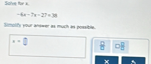 Solve for x.
-6x-7x-27=38
Simplify your answer as much as possible.
x=□
 □ /□   □  □ /□  
x 6