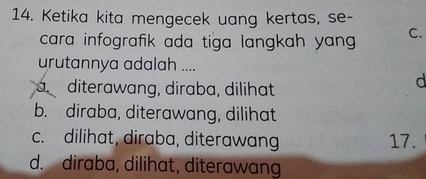 Ketika kita mengecek uang kertas, se-
cara infografik ada tiga langkah yang .
C.
urutannya adalah ....
a diterawang, diraba, dilihat
d
b. diraba, diterawang, dilihat
c. dilihat, diraba, diterawang 17.
d. diraba, dilihat, diterawang