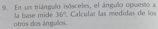 En un triángulo isósceles, el ángulo opuesto a 
la base mide 36°. Calcular las medidas de los 
otros dos ángulos.