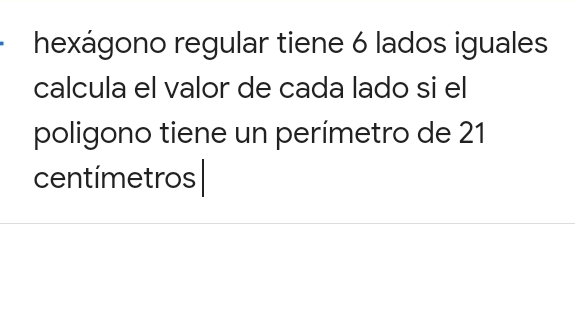 hexágono regular tiene 6 lados iguales 
calcula el valor de cada lado si el 
poligono tiene un perímetro de 21
centímetros