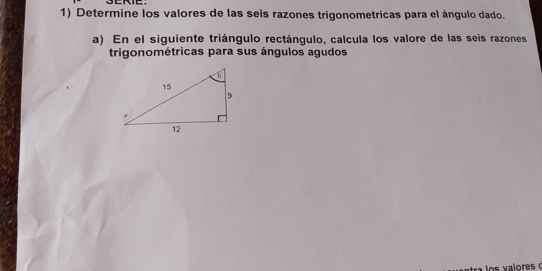 Determine los valores de las seis razones trigonometricas para el ángulo dado. 
a) En el siguiente triángulo rectángulo, calcula los valore de las seis razones 
trigonométricas para sus ángulos agudos 
lo s v alores o