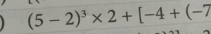 (5-2)^3* 2+[-4+(-7