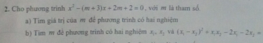 Cho phương trinh x^2-(m+3)x+2m+2=0 , với m là tham số.
a) Tìm giá trị của m để phương trinh có hai nghiệm
b) Tìm m đê phương trình có hai nghiệm x_1, x_2 và (x_1-x_2)^2+x_1x_2-2x_1-2x_2=