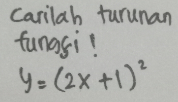 Carilah turunan 
fungsi?
y=(2x+1)^2