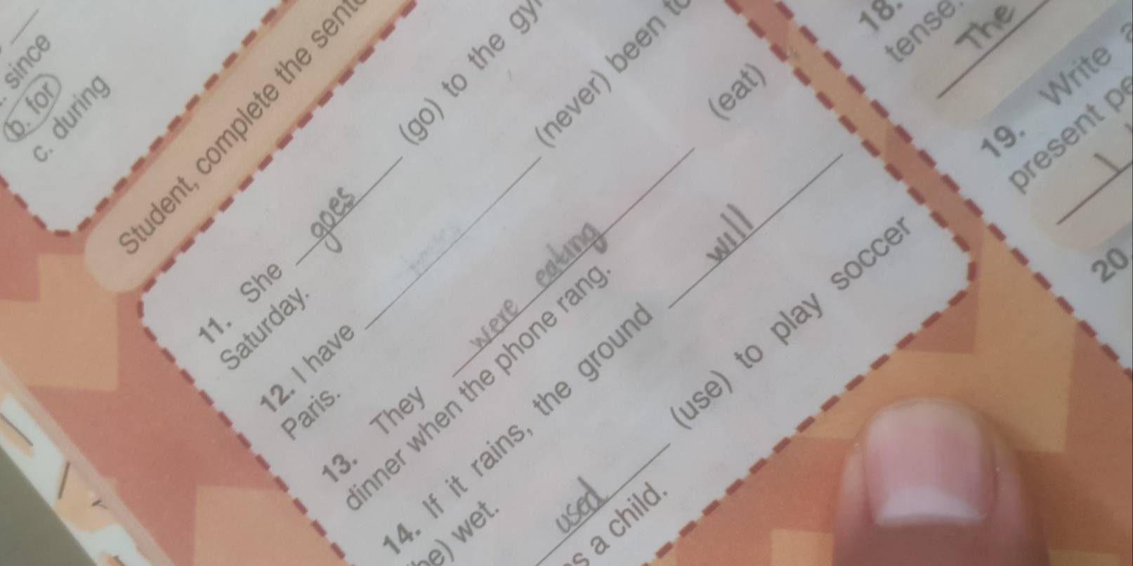 ever) been 
C g __go) to the g_ 
18._ 
tense 
(eat) 
9. Write 
_ 
bresent p 
1. She 
se) to play socc 
20 
Saturday 
2. I have 
ner when the phone ra 
Paris 
3. The 
. If it rains, the grou 
a child 
e) wet