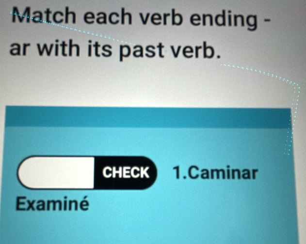 Match each verb ending - 
ar with its past verb. 
CHECK 1.Caminar 
Examiné