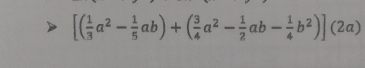 [( 1/3 a^2- 1/5 ab)+( 3/4 a^2- 1/2 ab- 1/4 b^2)](2a)