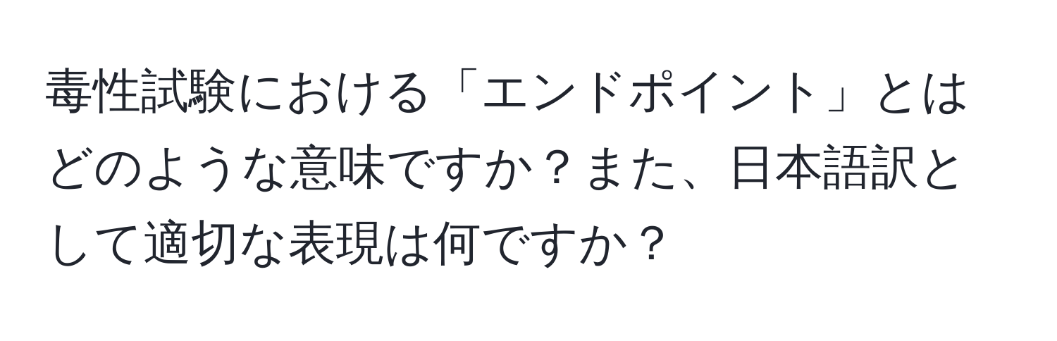 毒性試験における「エンドポイント」とはどのような意味ですか？また、日本語訳として適切な表現は何ですか？