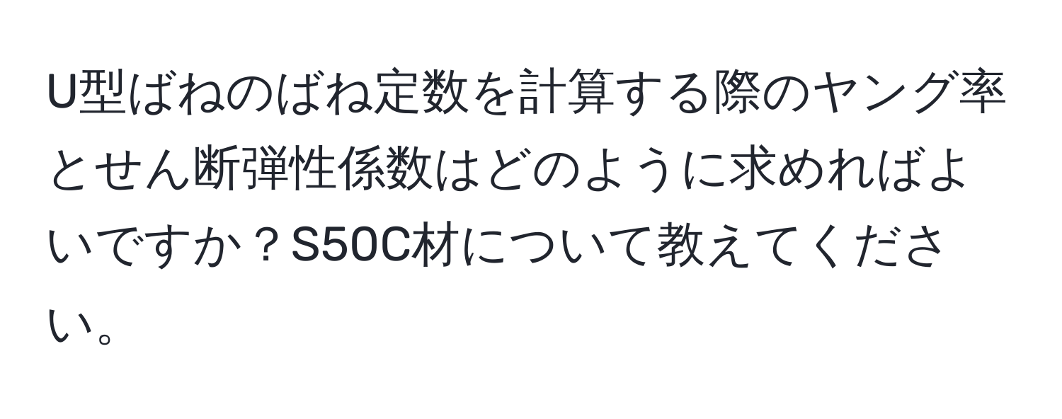 U型ばねのばね定数を計算する際のヤング率とせん断弾性係数はどのように求めればよいですか？S50C材について教えてください。