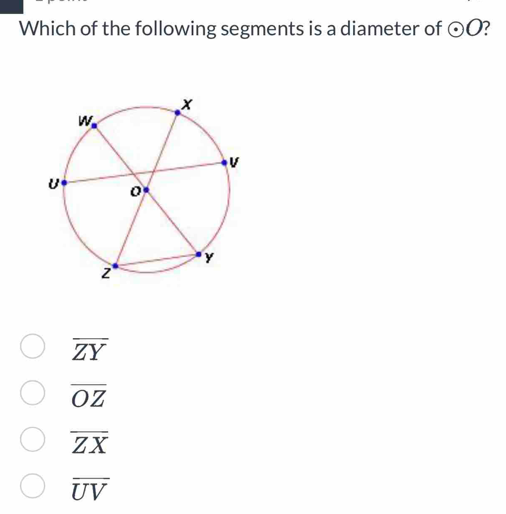 Which of the following segments is a diameter of odot O ?
overline ZY
overline OZ
overline ZX
overline UV