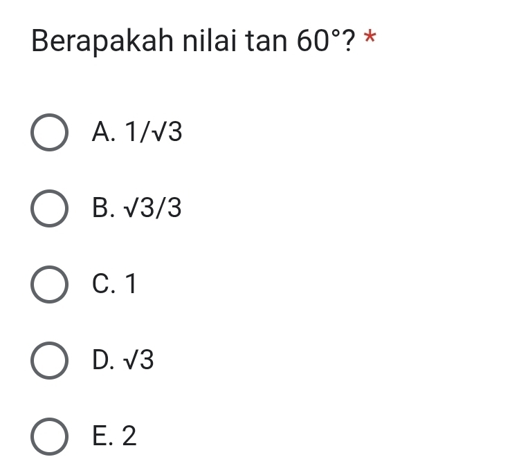 Berapakah nilai tan 60° ? *
A. 1/sqrt(3)
B. sqrt(3)/3
C. 1
D. sqrt(3)
E. 2