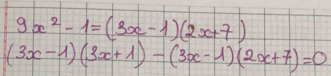 9x^2-1=(3x-1)(2x+7)
(3x-1)(3x+1)-(3x-1)(2x+7)=0