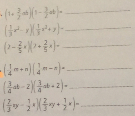 (1+ 3/2 ab)(1- 3/2 ab)=
_ ( 1/3 x^2-y)( 1/3 x^2+y)=
_ (2- 2/5 x)(2+ 2/5 x)=
_ ( 1/4 m+n)( 1/4 m-n)=
_ ( 3/4 ab-2)( 3/4 ab+2)=
( 2/3 xy- 1/2 x)( 2/3 xy+ 1/2 x)= _