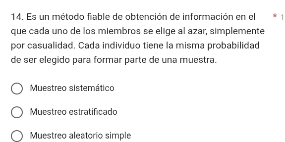 Es un método fiable de obtención de información en el * 1
que cada uno de los miembros se elige al azar, simplemente
por casualidad. Cada individuo tiene la misma probabilidad
de ser elegido para formar parte de una muestra.
Muestreo sistemático
Muestreo estratificado
Muestreo aleatorio simple