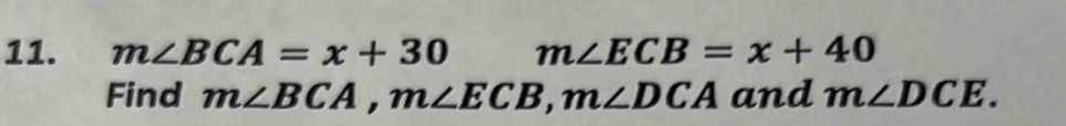 m∠ BCA=x+30 m∠ ECB=x+40
Find m∠ BCA, m∠ ECB, m∠ DCA and m∠ DCE.