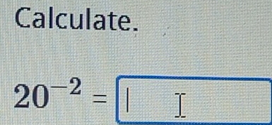 Calculate.
20^(-2)=□