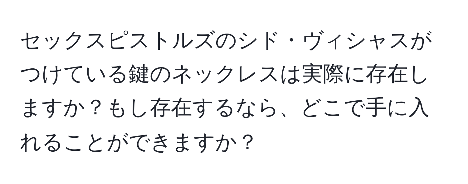 セックスピストルズのシド・ヴィシャスがつけている鍵のネックレスは実際に存在しますか？もし存在するなら、どこで手に入れることができますか？