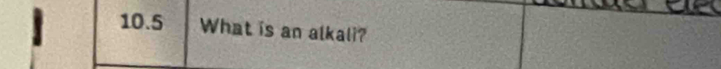 10.5 What is an alkali?