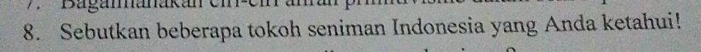 Bagamanakan emer 
8. Sebutkan beberapa tokoh seniman Indonesia yang Anda ketahui!