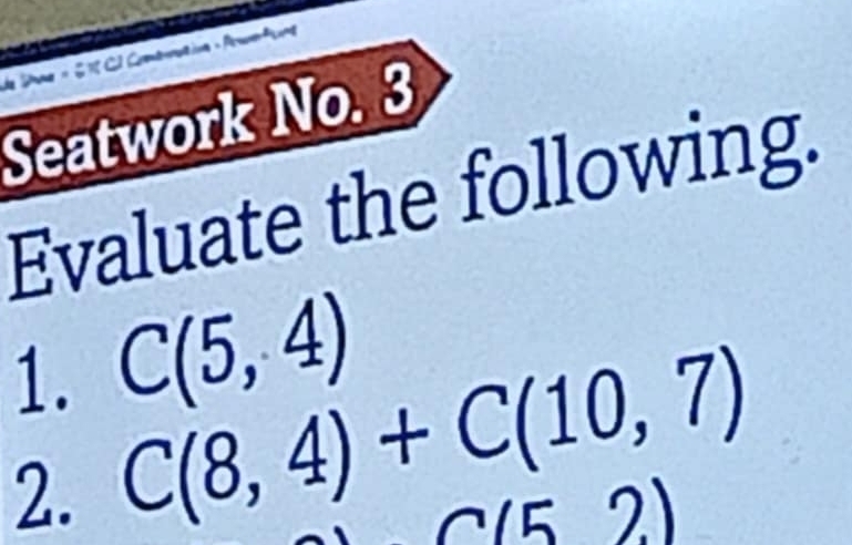 de Sane « S 10 CI Crtation - Pru 
Seatwork No. 3 
Evaluate the following. 
1. C(5,4)
2. C(8,4)+C(10,7)
(52)