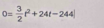 0= 3/2 t^2+24t-244|