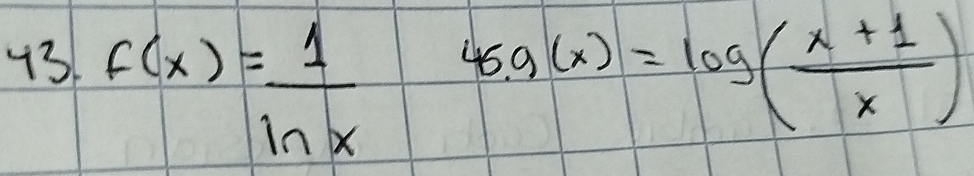 43 f(x)= 1/ln x  45.g(x)=log ( (x+1)/x )