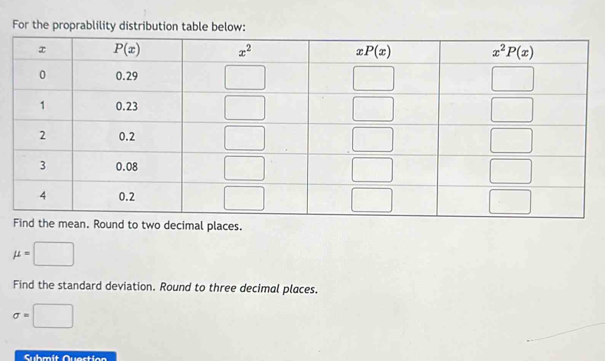 For the proprablility distribution tabl
Round to two decimal places.
mu =□
Find the standard deviation. Round to three decimal places.
sigma =□
Submit Question